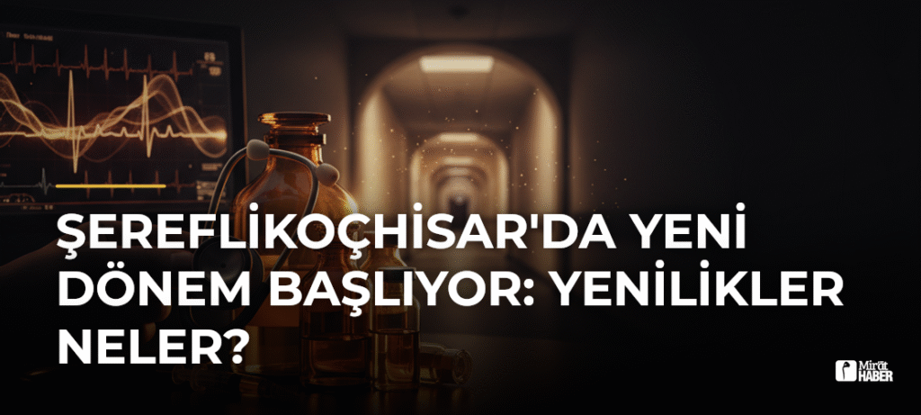 Şereflikoçhisar’da Yeni Dönem Başlıyor: Yenilikler Neler?