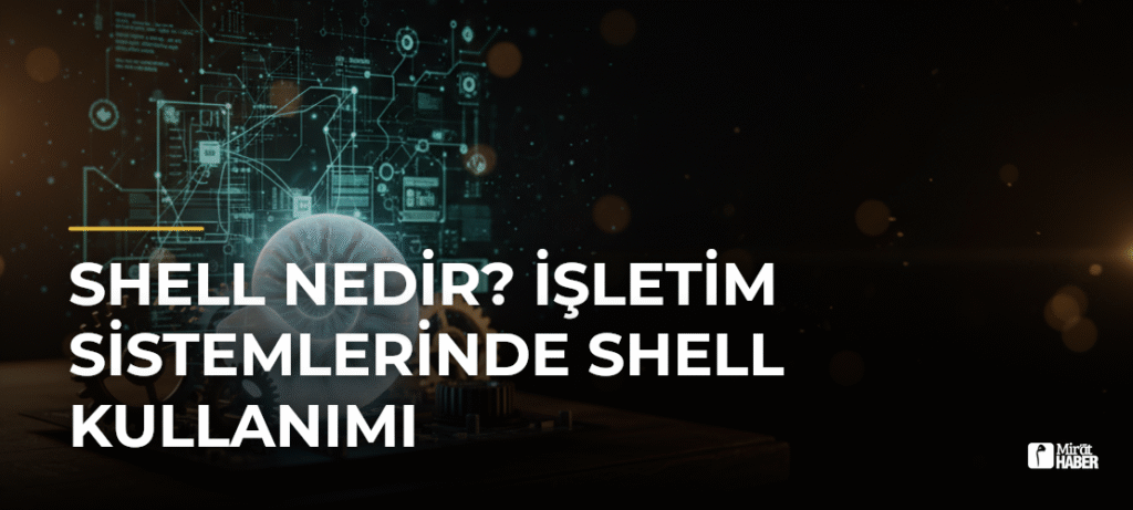Shell Nedir? İşletim Sistemlerinde Shell Kullanımı