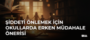 Şiddeti Önlemek İçin Okullarda Erken Müdahale Önerisi