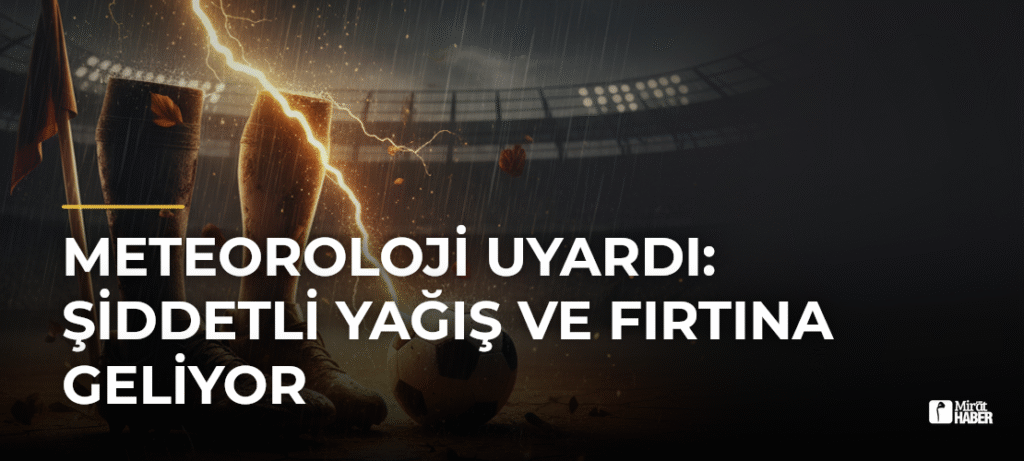 Meteoroloji Uyardı: Şiddetli Yağış ve Fırtına Geliyor
