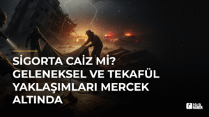 Sigorta Caiz mi? Geleneksel ve Tekafül Yaklaşımları Mercek Altında