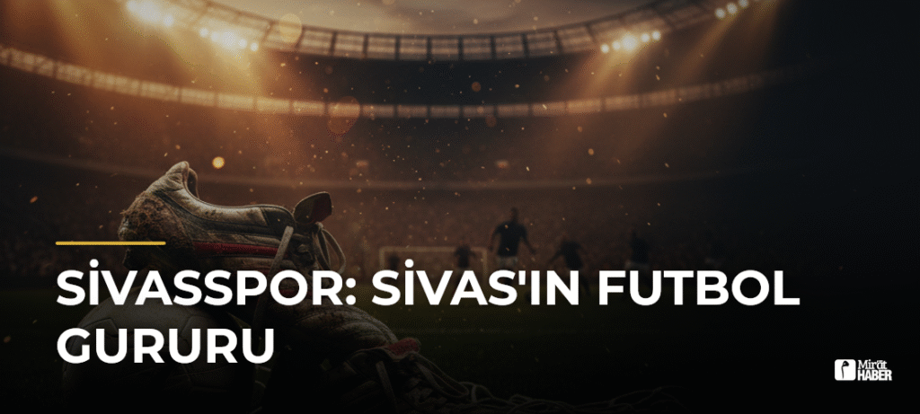 Sivasspor: Sivas’ın Futbol Gururu