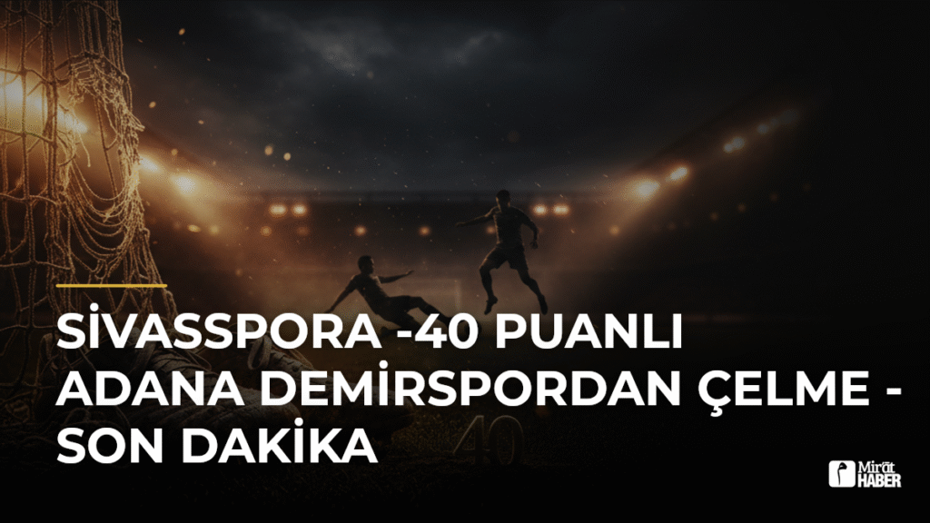 Sivasspora -40 Puanlı Adana Demirspordan Çelme – Son Dakika