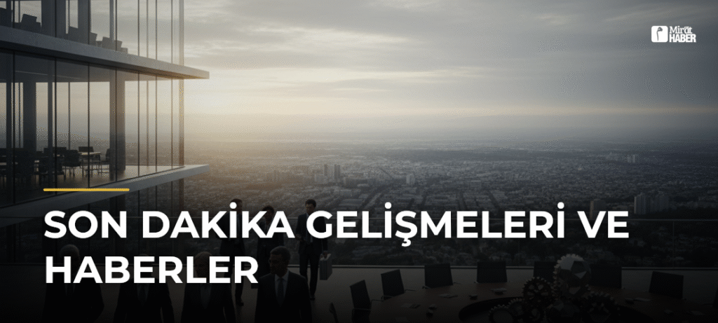 Son Dakika Gelişmeleri ve Haberler