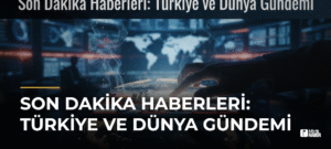 Son Dakika Haberleri: Türkiye ve Dünya Gündemi