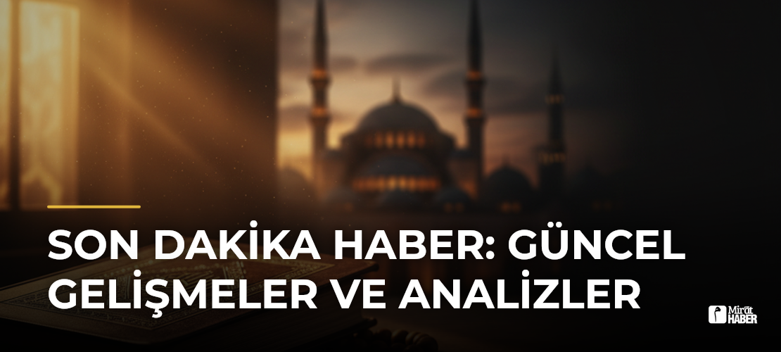 Son Dakika Haber: Güncel Gelişmeler ve Analizler