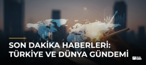 Son Dakika Haberleri: Türkiye ve Dünya Gündemi