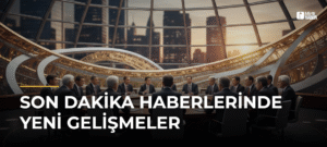 Son Dakika Haberlerinde Yeni Gelişmeler