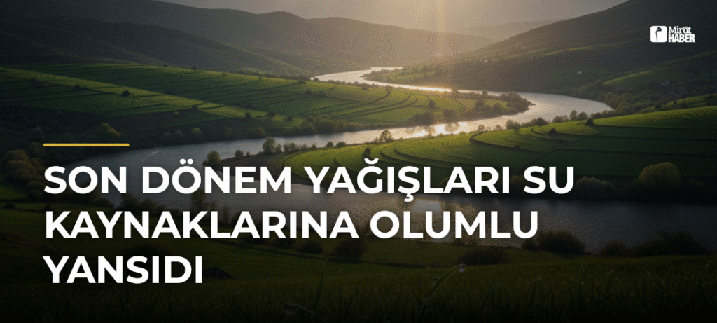 Son Dönem Yağışları Su Kaynaklarına Olumlu Yansıdı
