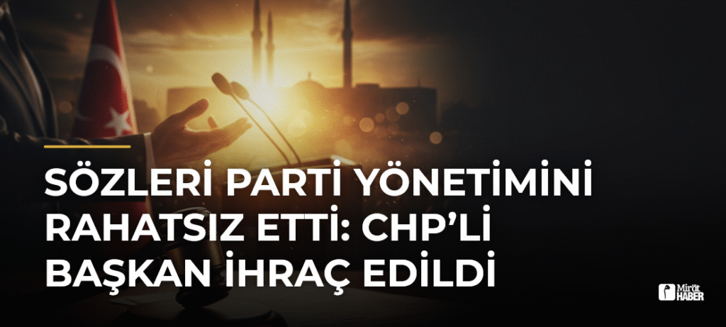 Sözleri Parti Yönetimini Rahatsız Etti: CHP’li Başkan İhraç Edildi