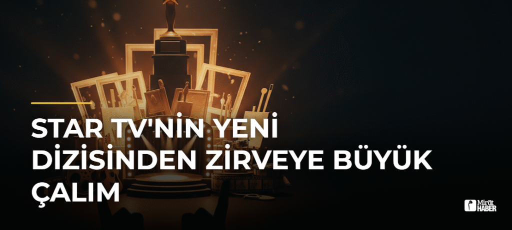 Star TV’nin Yeni Dizisinden Zirveye Büyük Çalım