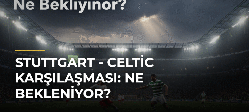 Stuttgart – Celtic Karşılaşması: Ne Bekleniyor?
