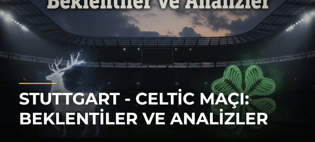 Stuttgart – Celtic Maçı: Beklentiler ve Analizler