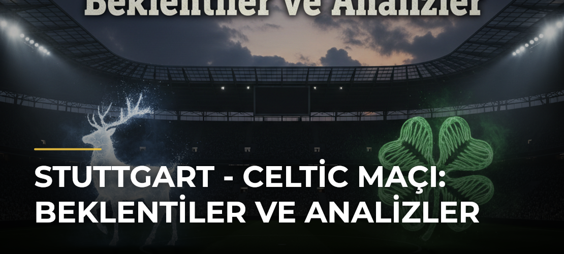 Stuttgart - Celtic Maçı: Beklentiler ve Analizler