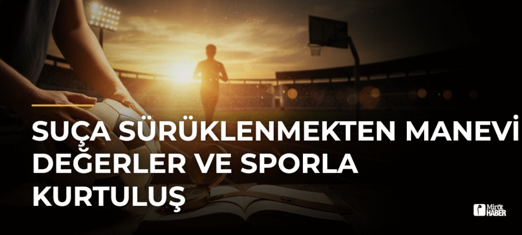Suça Sürüklenmekten Manevi Değerler ve Sporla Kurtuluş