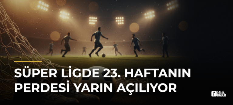 Süper Ligde 23. Haftanın Perdesi Yarın Açılıyor