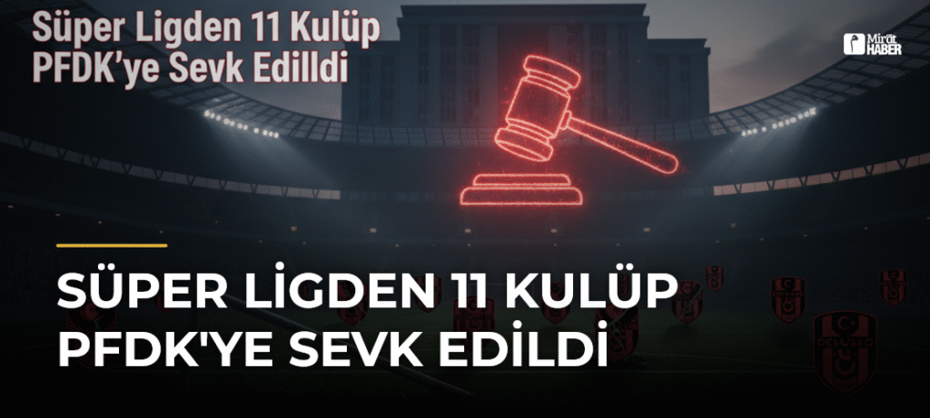 Süper Ligden 11 Kulüp PFDK’ye Sevk Edildi