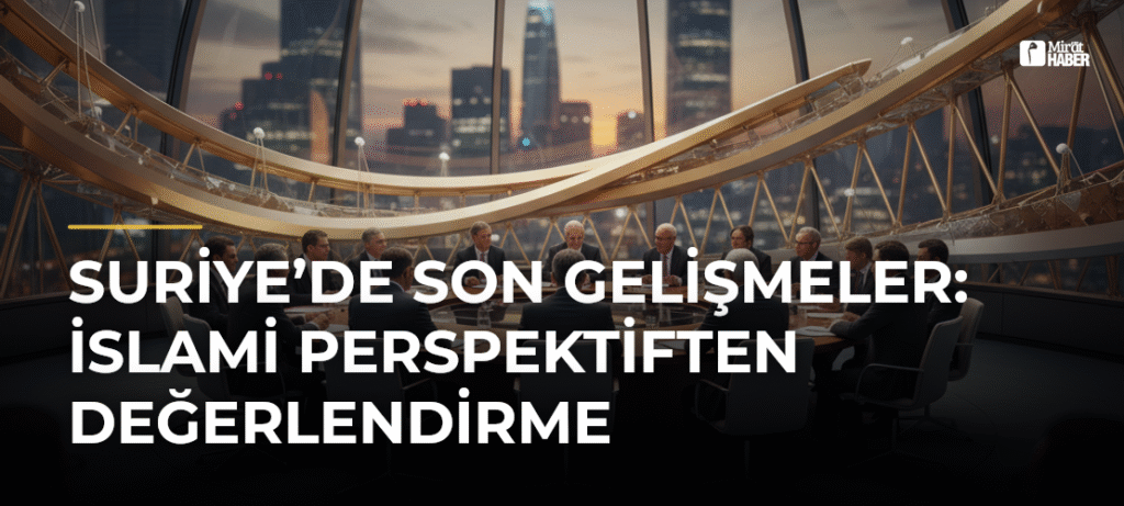 Suriye’de Son Gelişmeler: İslami Perspektiften Değerlendirme