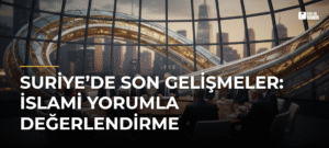 Suriye’de Son Gelişmeler: İslami Yorumla Değerlendirme