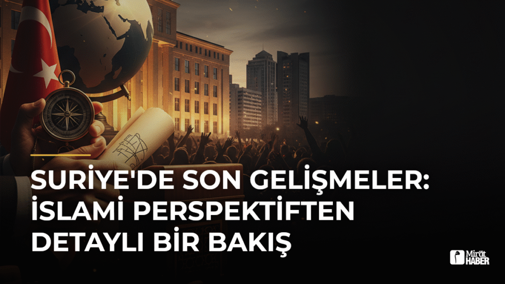 Suriye’de Son Gelişmeler: İslami Perspektiften Detaylı Bir Bakış