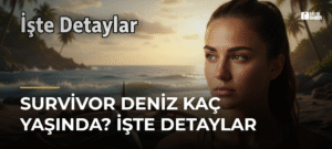 Survivor Deniz Kaç Yaşında? İşte Detaylar
