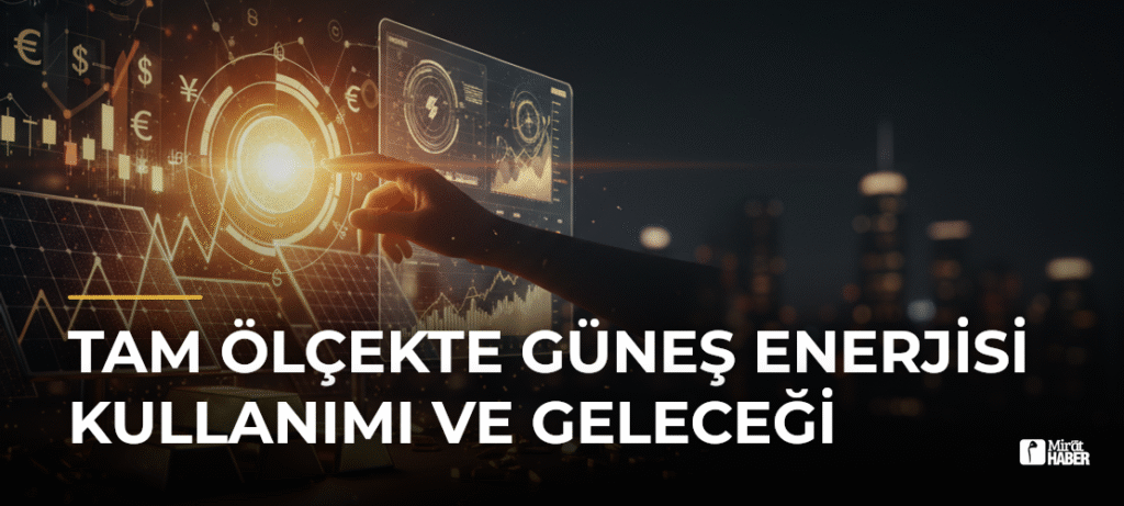 Tam Ölçekte Güneş Enerjisi Kullanımı ve Geleceği