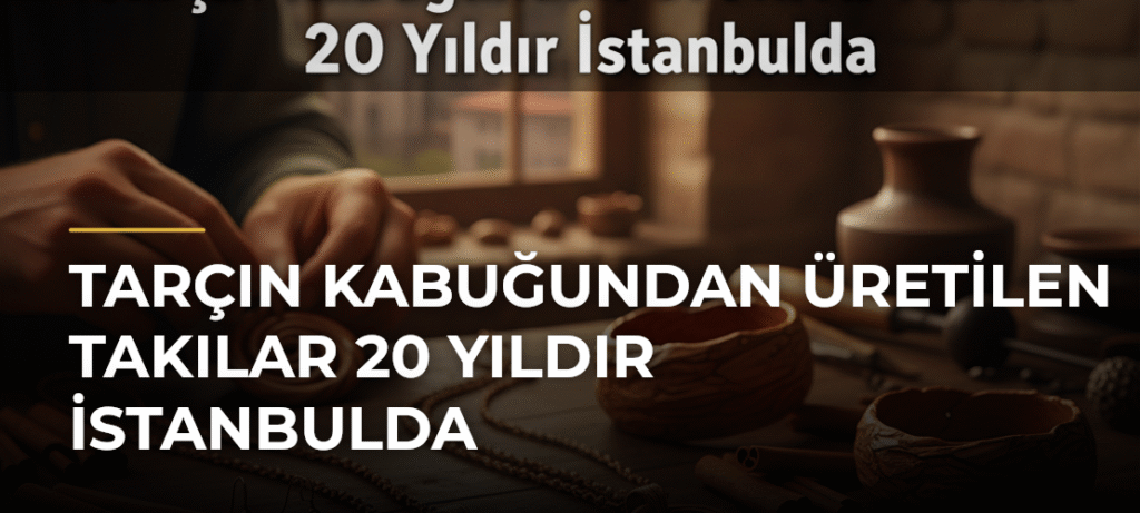 Tarçın Kabuğundan Üretilen Takılar 20 Yıldır İstanbulda