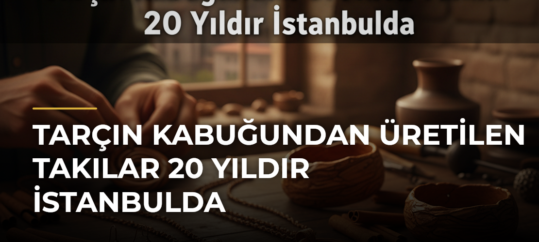 Tarçın Kabuğundan Üretilen Takılar 20 Yıldır İstanbulda