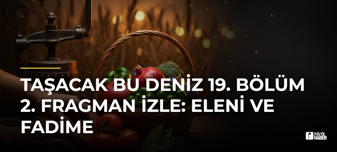Taşacak Bu Deniz 19. Bölüm 2. Fragman İzle: Eleni ve Fadime