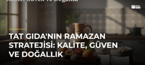 Tat Gıda’nın Ramazan Stratejisi: Kalite, Güven ve Doğallık
