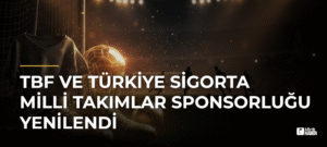 TBF ve Türkiye Sigorta Milli Takımlar Sponsorluğu Yenilendi