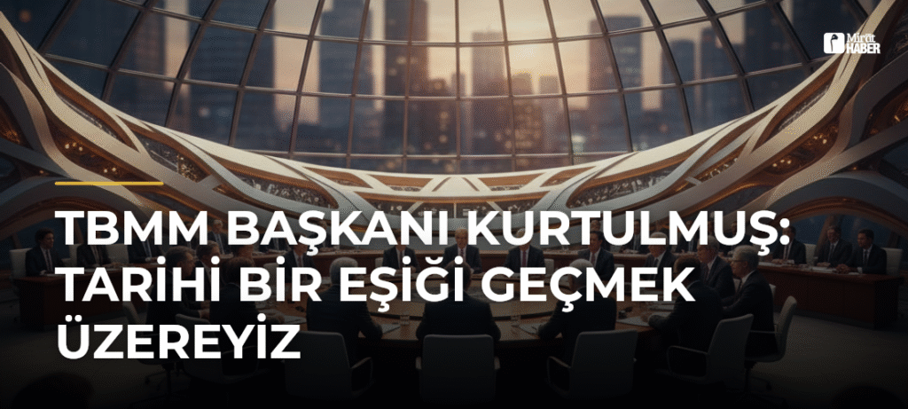 TBMM Başkanı Kurtulmuş: Tarihi Bir Eşiği Geçmek Üzereyiz