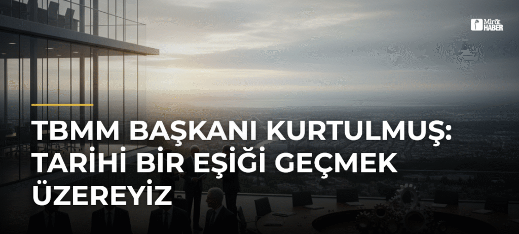 TBMM Başkanı Kurtulmuş: Tarihi Bir Eşiği Geçmek Üzereyiz