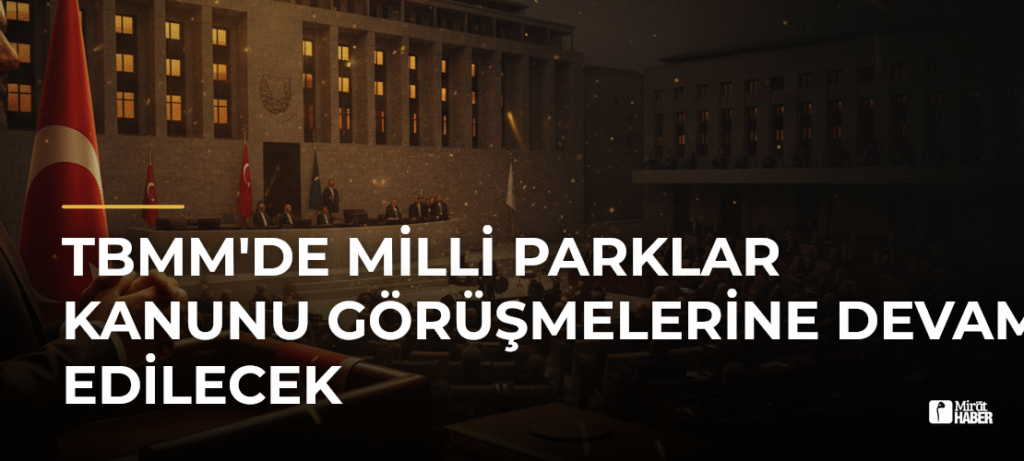 TBMM’de Milli Parklar Kanunu Görüşmelerine Devam Edilecek