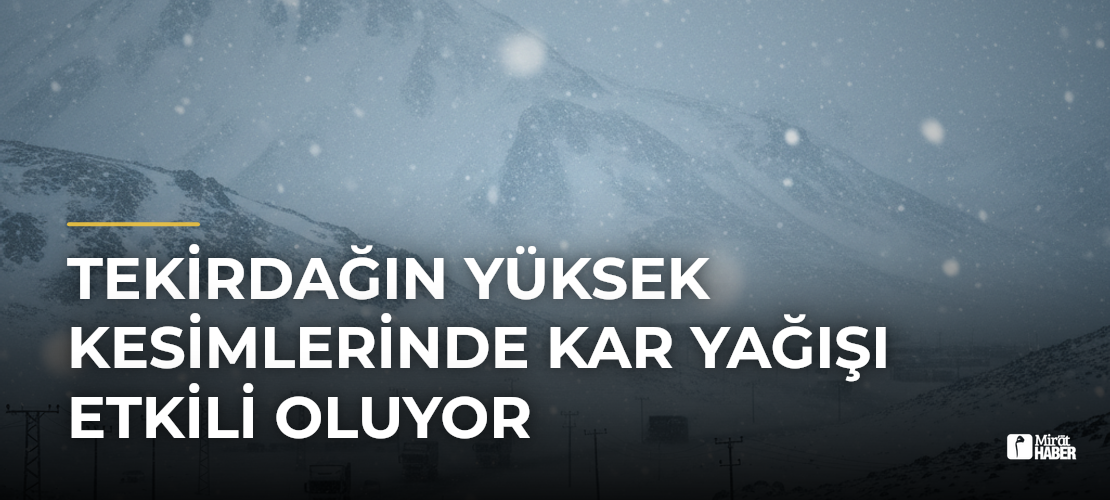 Tekirdağın Yüksek Kesimlerinde Kar Yağışı Etkili Oluyor - Mirat Haber