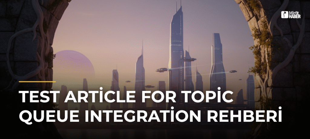 Test Article for Topic Queue Integration Rehberi