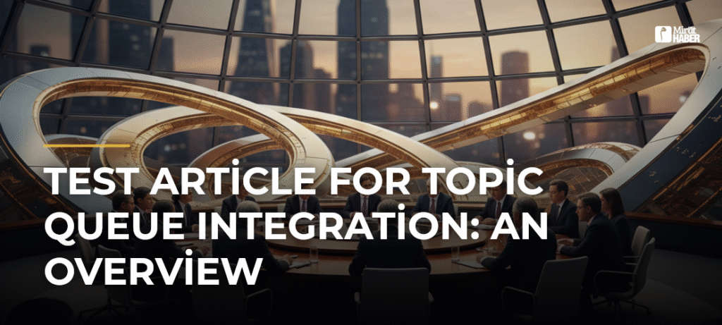 Test Article for Topic Queue Integration: An Overview