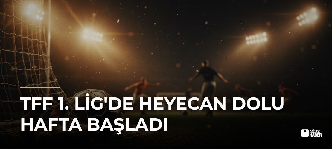 TFF 1. Lig'de Heyecan Dolu Hafta Başladı