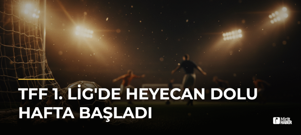TFF 1. Lig’de Heyecan Dolu Hafta Başladı
