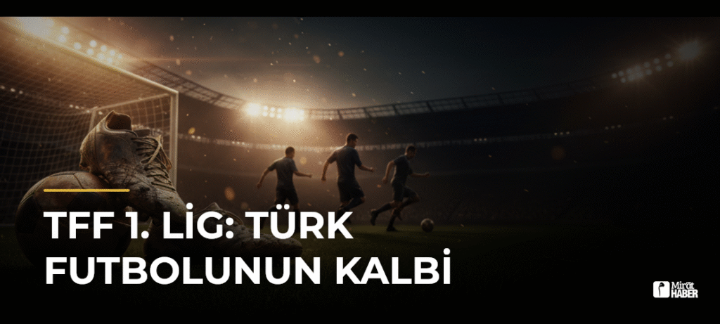 TFF 1. Lig: Türk Futbolunun Kalbi