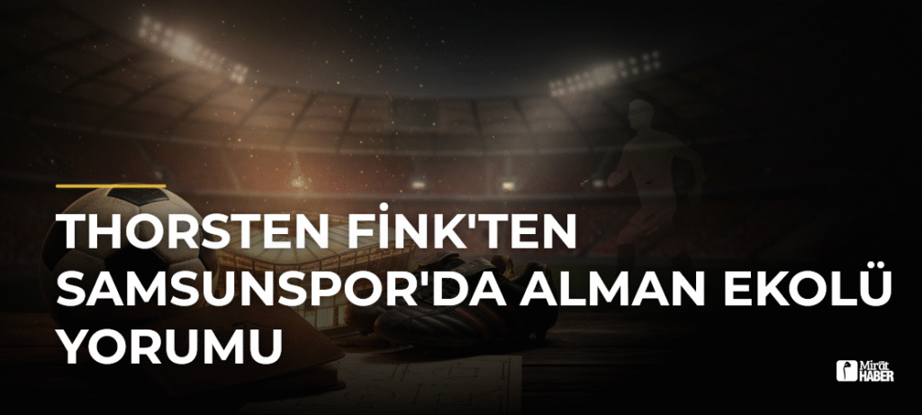 Thorsten Fink’ten Samsunspor’da Alman Ekolü Yorumu
