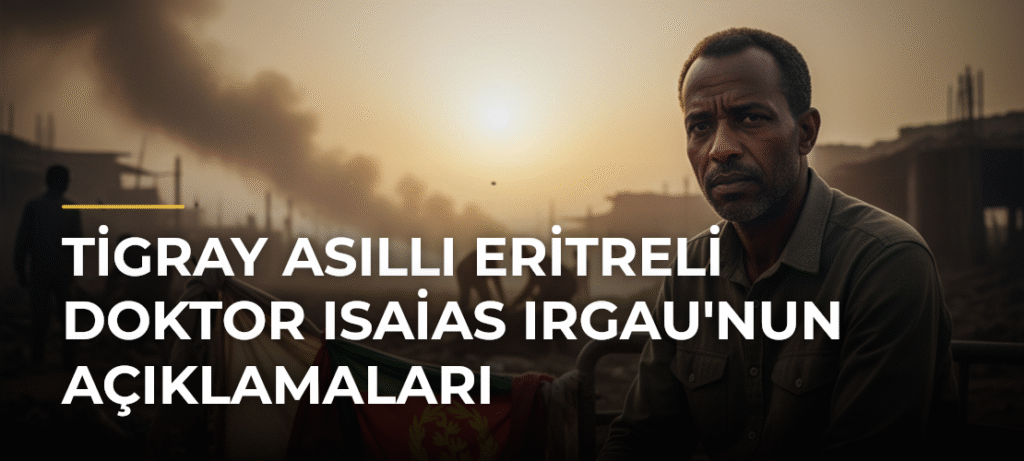 Tigray Asıllı Eritreli Doktor Isaias Irgau’nun Açıklamaları