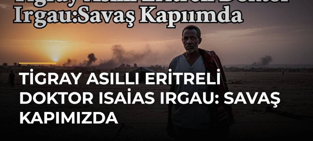 Tigray Asıllı Eritreli Doktor Isaias Irgau: Savaş Kapımızda