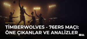 Timberwolves – 76ers Maçı: Öne Çıkanlar ve Analizler
