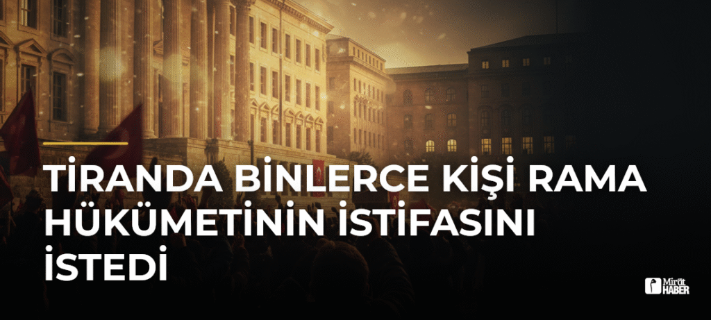 Tiranda Binlerce Kişi Rama Hükümetinin İstifasını İstedi