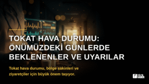 Tokat Hava Durumu: Önümüzdeki Günlerde Beklenenler ve Uyarılar