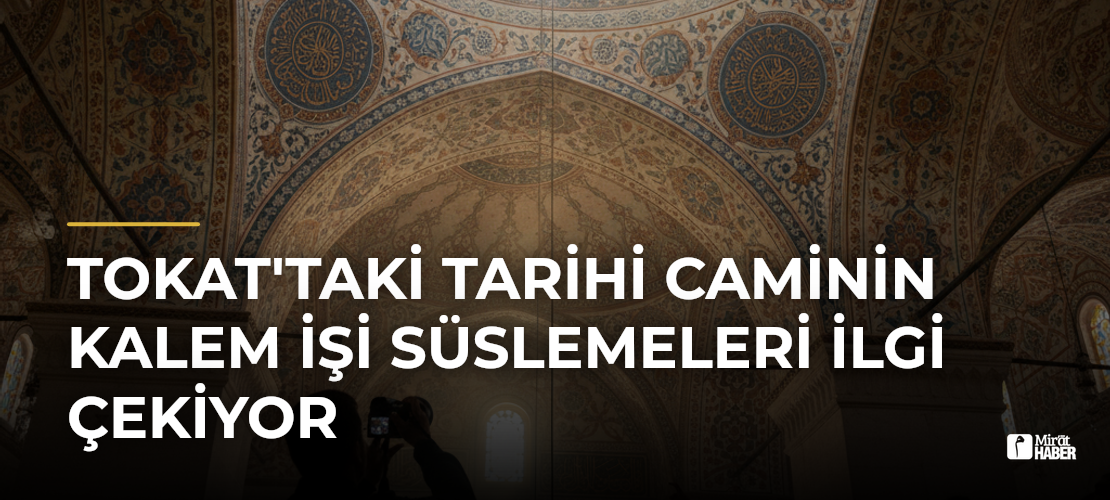 Tokat'taki Tarihi Caminin Kalem İşi Süslemeleri İlgi Çekiyor