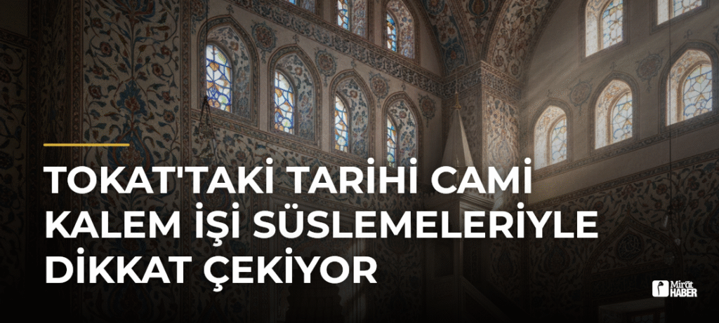 Tokat’taki Tarihi Cami Kalem İşi Süslemeleriyle Dikkat Çekiyor