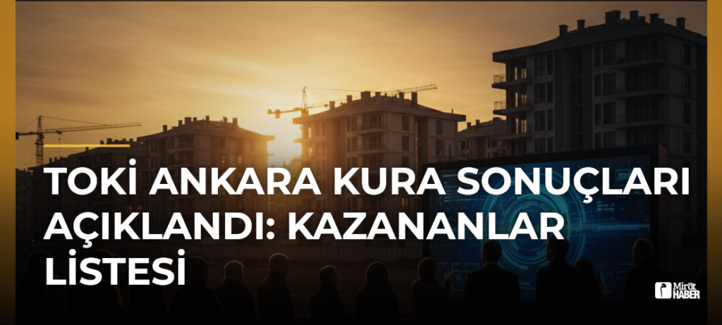 TOKİ Ankara Kura Sonuçları Açıklandı: Kazananlar Listesi