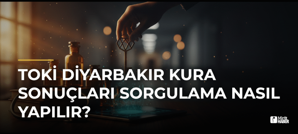 TOKİ Diyarbakır Kura Sonuçları Sorgulama Nasıl Yapılır?